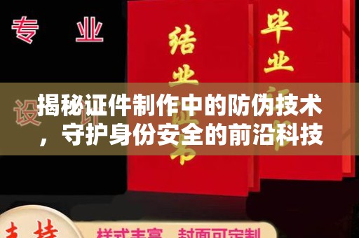 兴平揭秘证件制作中的防伪技术，守护身份安全的前沿科技