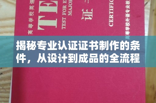 兴平揭秘专业认证证书制作的条件，从设计到成品的全流程解析