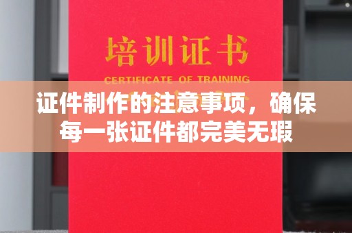 兴平证件制作的注意事项，确保每一张证件都完美无瑕