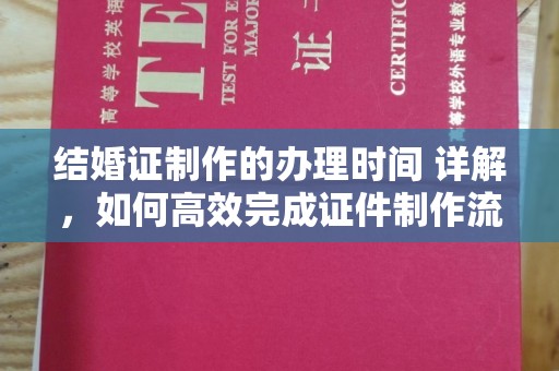 兴平结婚证制作的办理时间 详解，如何高效完成证件制作流程