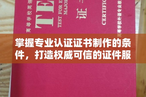 兴平掌握专业认证证书制作的条件，打造权威可信的证件服务