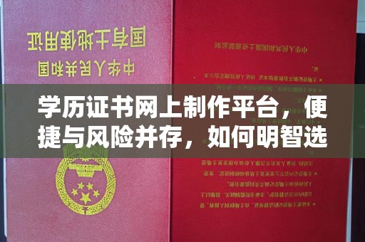 兴平学历证书网上制作平台，便捷与风险并存，如何明智选择？