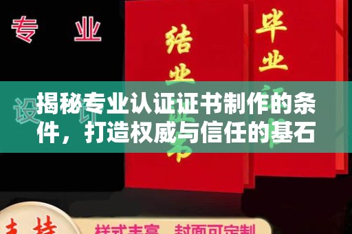 兴平揭秘专业认证证书制作的条件，打造权威与信任的基石