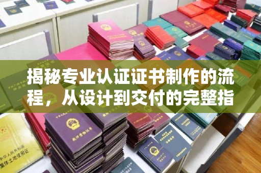 兴平揭秘专业认证证书制作的流程，从设计到交付的完整指南