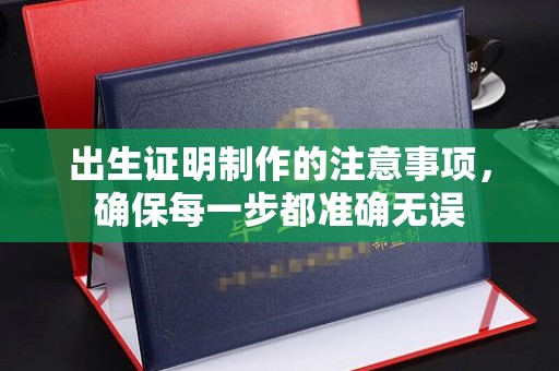 兴平出生证明制作的注意事项，确保每一步都准确无误
