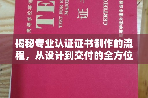 兴平揭秘专业认证证书制作的流程，从设计到交付的全方位指南
