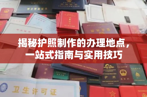 兴平揭秘护照制作的办理地点，一站式指南与实用技巧
