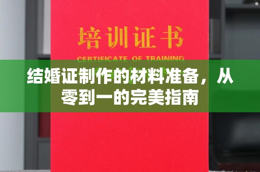 兴平结婚证制作的材料准备，从零到一的完美指南