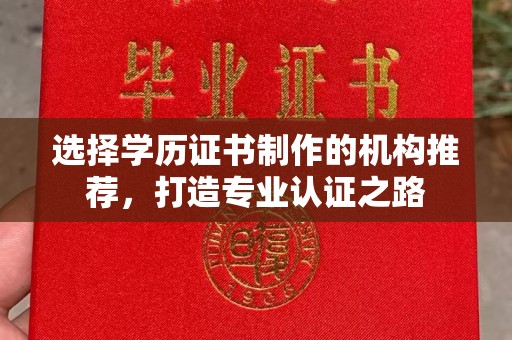兴平选择学历证书制作的机构推荐，打造专业认证之路
