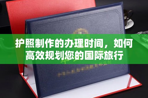 兴平护照制作的办理时间，如何高效规划您的国际旅行