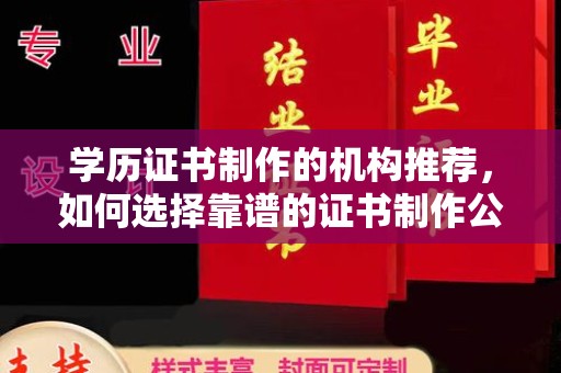 兴平学历证书制作的机构推荐，如何选择靠谱的证书制作公司？