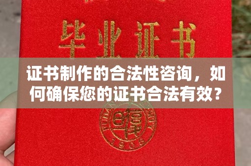 兴平证书制作的合法性咨询，如何确保您的证书合法有效？